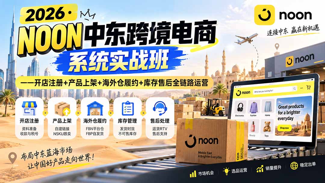 2026·NOON中东跨境电商系统实战班——开店注册+产品上架+海外仓履约+库存售后全链路运营-龙大资源