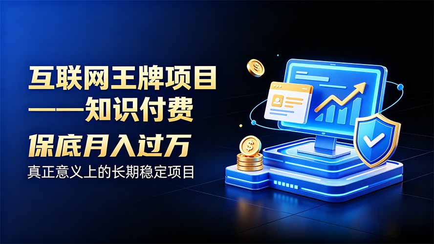 互联网王牌项目——知识付费，月入过万只是保底，真正意义上的长期稳定项目-龙大资源