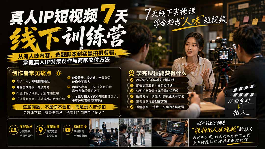 真人IP短视频7天训练营-更新：从有人味内容、选题脚本到实景拍摄剪辑，掌握真人IP持续创作与商家交付方法-龙大资源