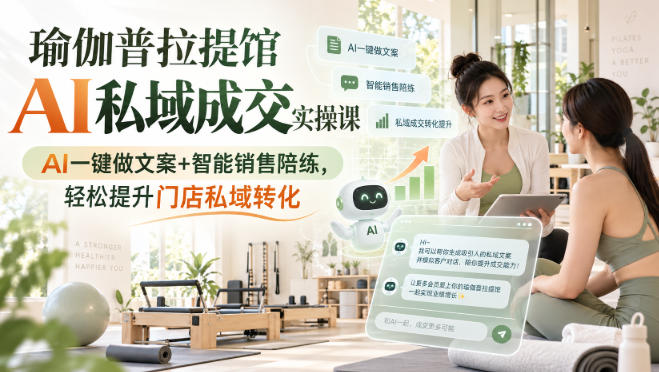 瑜伽普拉提馆AI私域成交实操课|AI一键做文案+智能销售陪练,轻松提升门店私域转化-龙大资源
