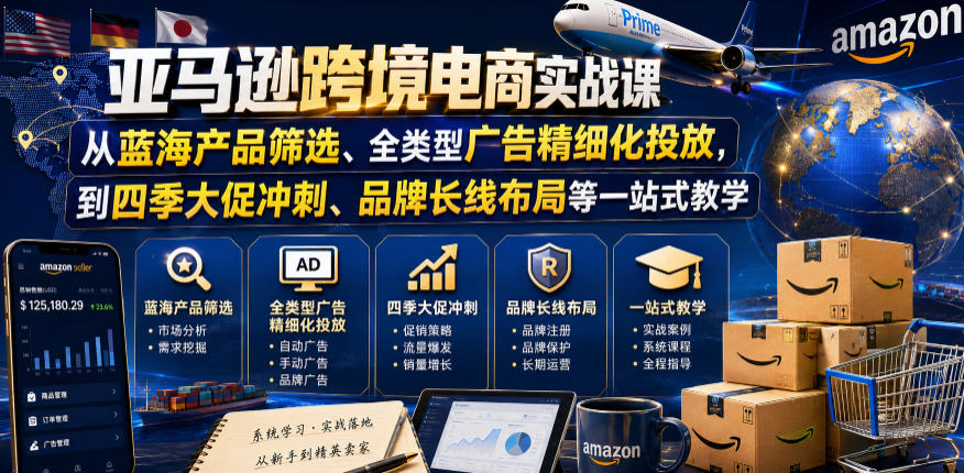 亚马逊跨境电商实战课，从蓝海产品筛选、全类型广告精细化投放，到四季大促冲刺、品牌长线布局等一站式教学(更新0910)-龙大资源