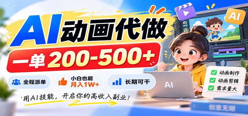 AI动画代做，一单200-500+，全程派单，小白也能月入1W+，长期可干-龙大资源