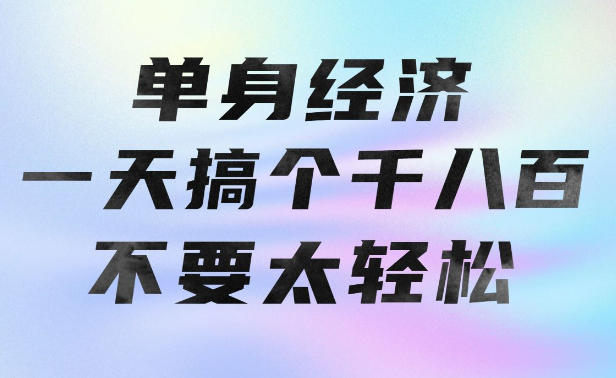 单身经济，拿出执行力一天搞个千八百不要太轻松，长久稳定，越深耕越吃香【揭秘】-龙大资源