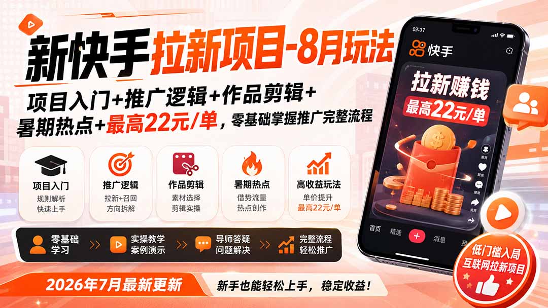 新快手拉新项目-更新0911:项目入门+推广逻辑+作品剪辑+暑期热点+最高22元/单,零基础掌握推广完整流程-龙大资源