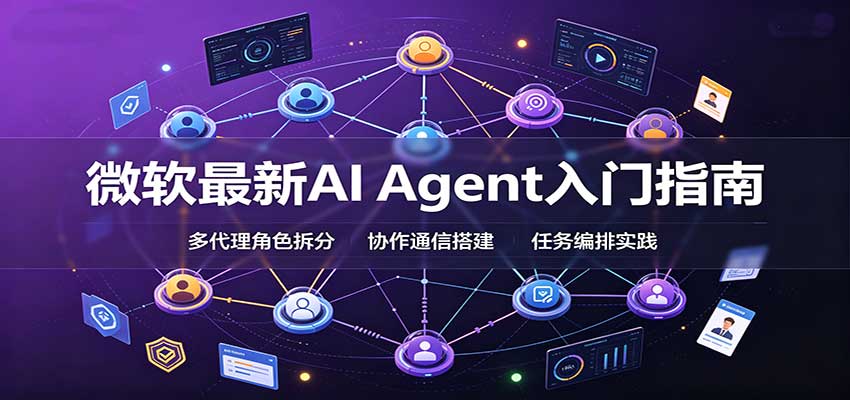 微软最新AI Agent入门指南:框架选型,模式设计,多代理搭建与生产部署完整解读-龙大资源