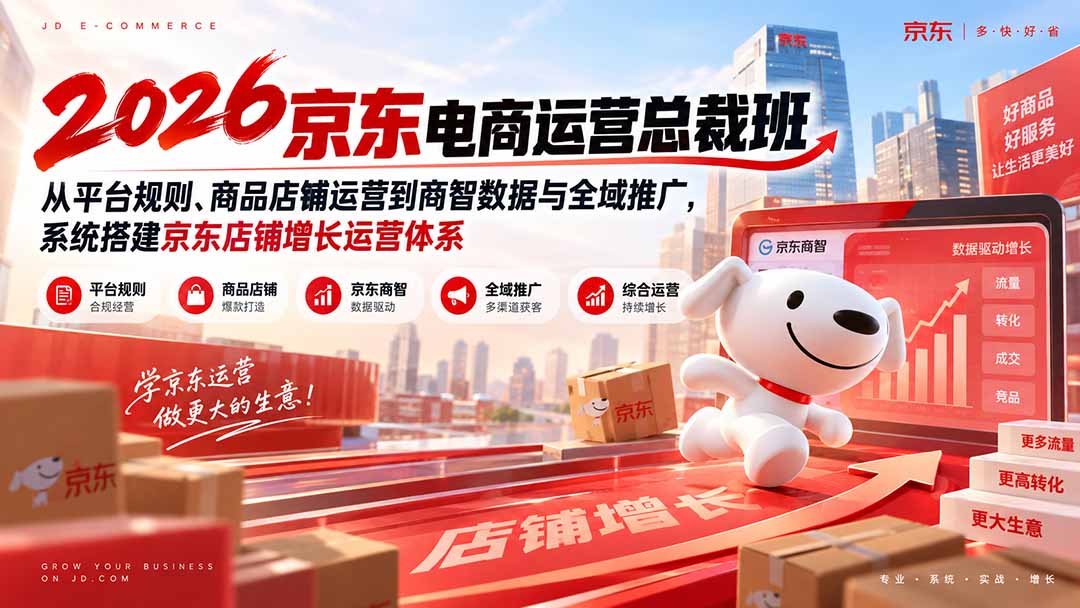 2026京东电商运营总裁班:从平台规则、商品店铺运营到商智数据与全域推广,系统搭建京东店铺增长运营体系-龙大资源