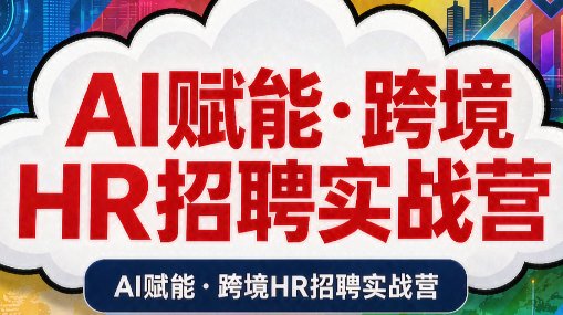 AI赋能·跨境HR招聘实战营-龙大资源