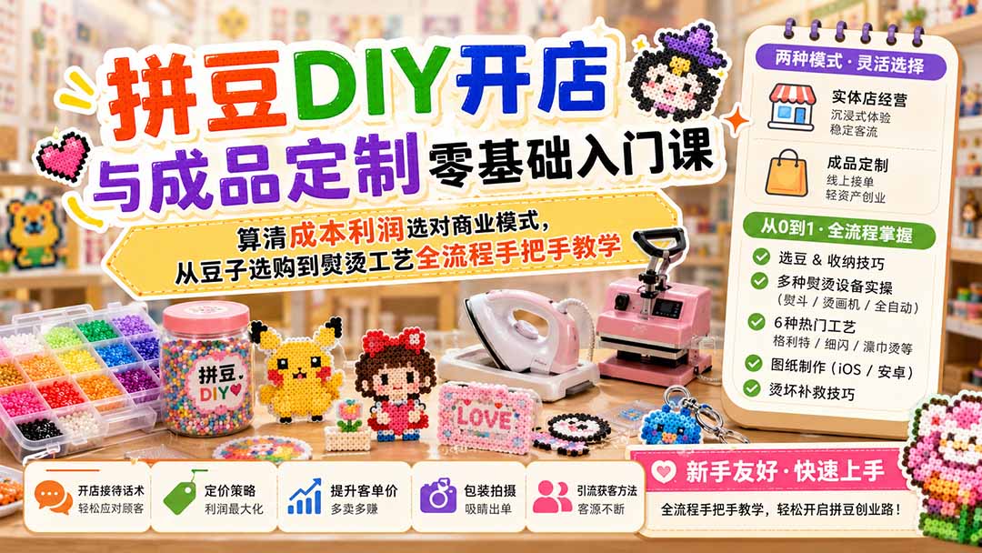 拼豆DIY开店与成品定制零基础入门课;算清成本利润选对商业模式,从豆子选购到熨烫工艺全流程手把手教学-龙大资源