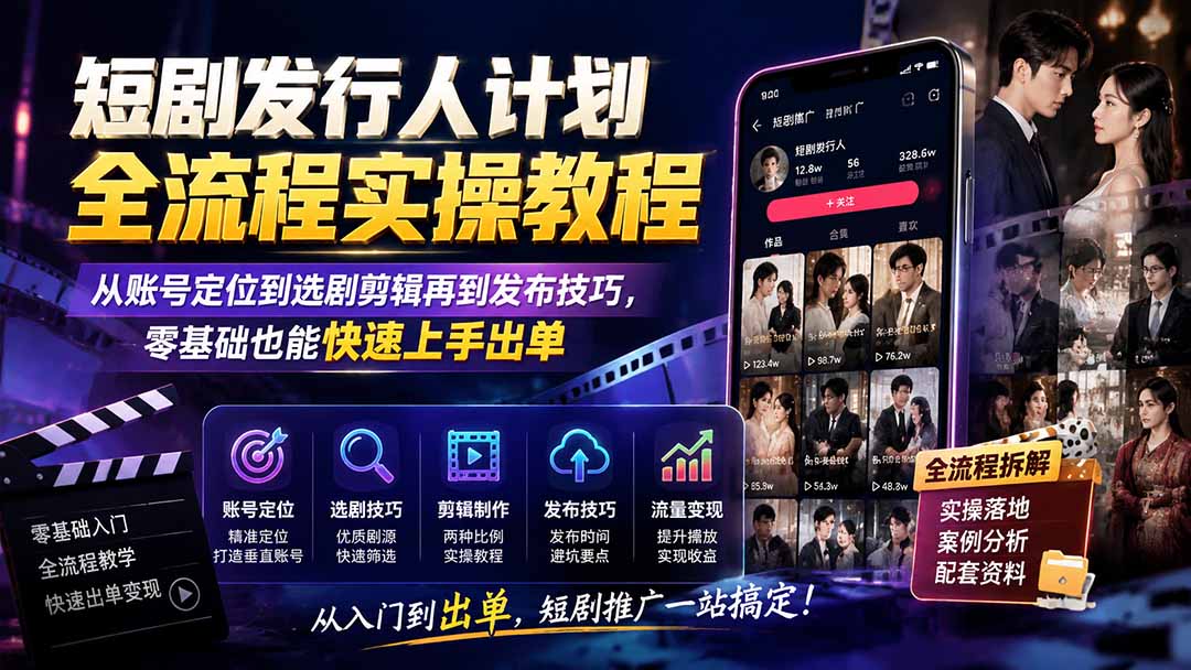 短剧发行人计划全流程实操教程;从账号定位到选剧剪辑再到发布技巧,零基础也能快速上手出单-龙大资源