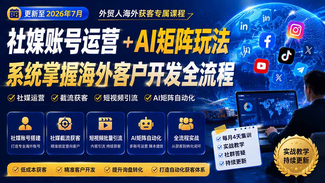 外贸人海外获客专属课程-更新7月,讲解社媒账号运营AI矩阵玩法,,系统掌握海外客户开发全流程实战方法-龙大资源