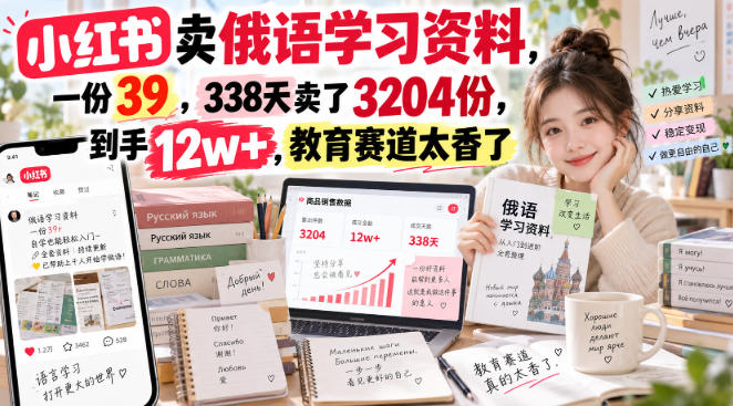 小红书卖俄语学习资料,一份39,338天卖了3204份,到手12w+,教育赛道太香了-龙大资源
