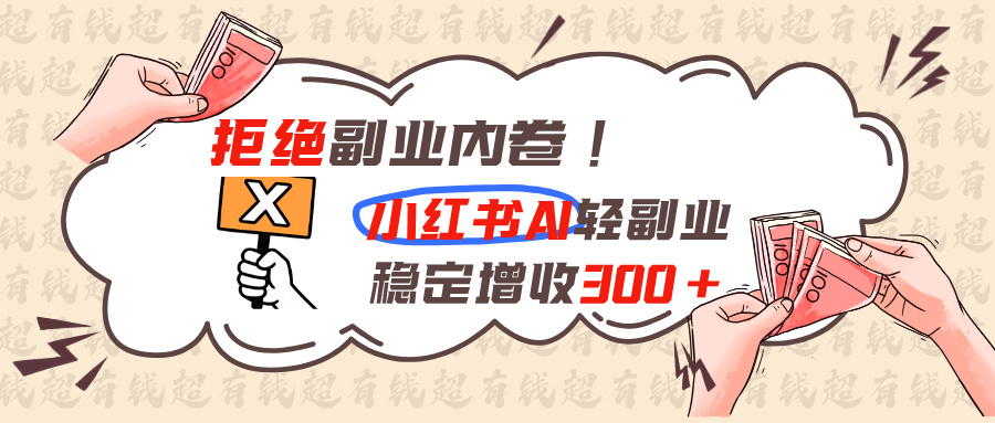 拒绝副业内卷!小红书 AI轻副业稳定增收300+-龙大资源