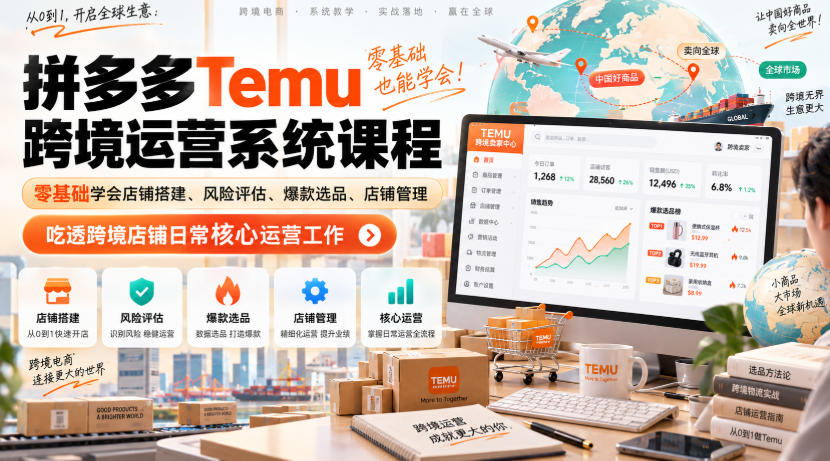 Temu跨境拼多多运营系统课程，零基础学会店铺搭建、风险评估、爆款选品、店铺管理，吃透跨境店铺日常核心运营工作-龙大资源