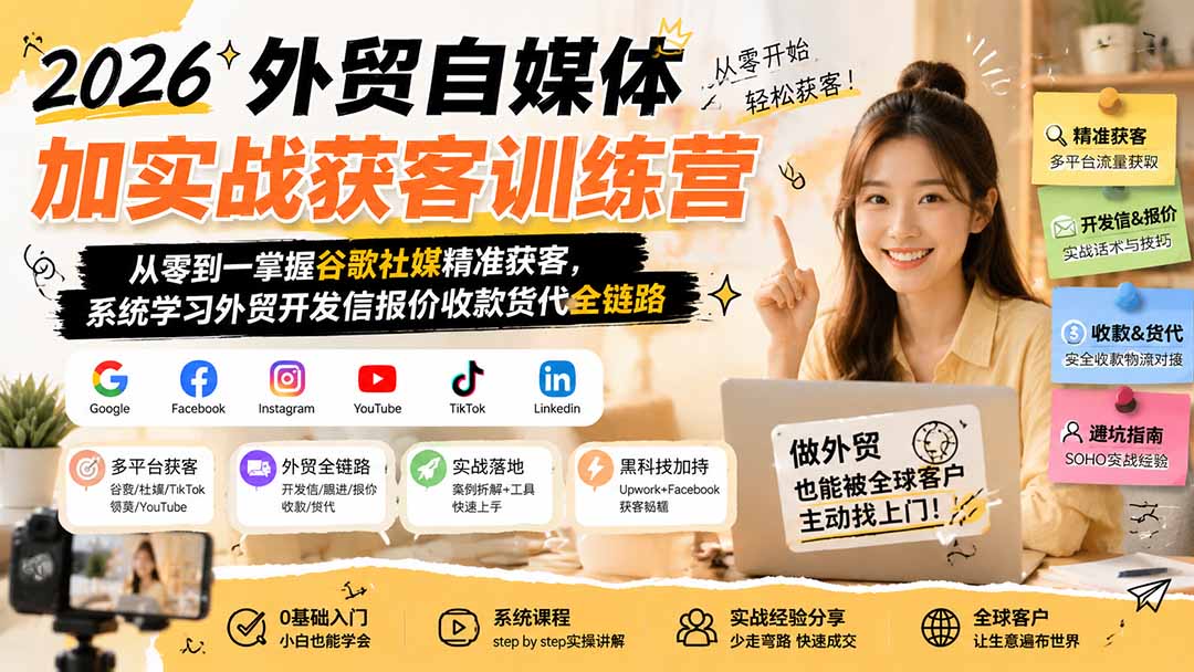 2026外贸自媒体加实战获客训练营;从零到一掌握谷歌社媒精准获客,系统学习外贸开发信报价收款货代全链路-龙大资源