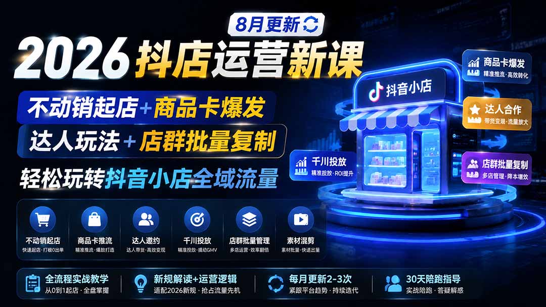 2026抖店运营新课|8月更新|不动销起店+商品卡爆发|达人玩法+店群批量复制|轻松玩转抖音小店全域流量-龙大资源