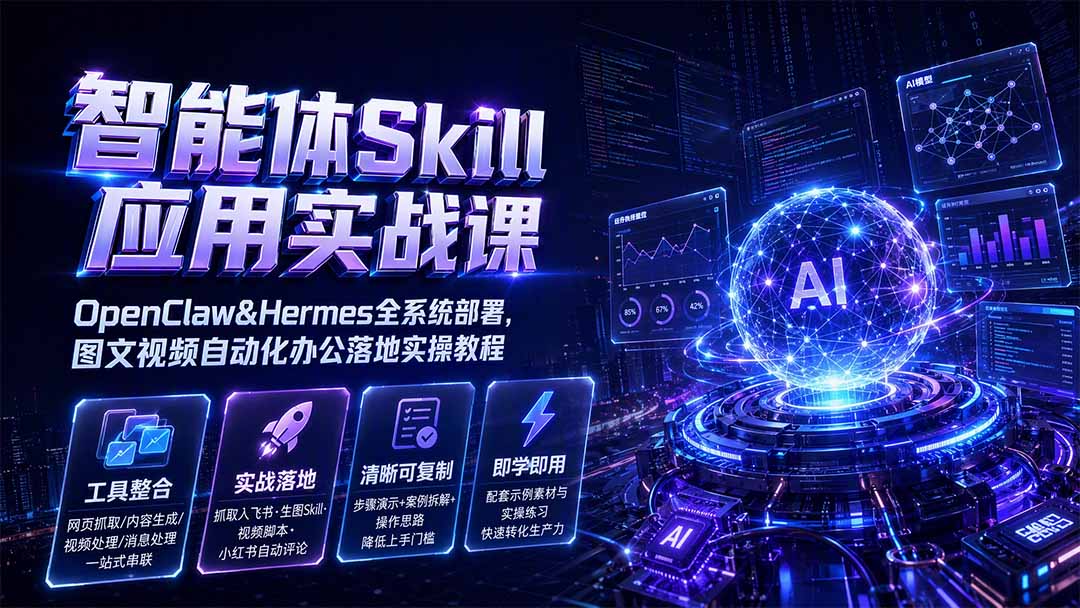 智能体Skill应用实战课:OpenClaw&Hermes全系统部署,图文视频自动化办公落地实操教程-龙大资源