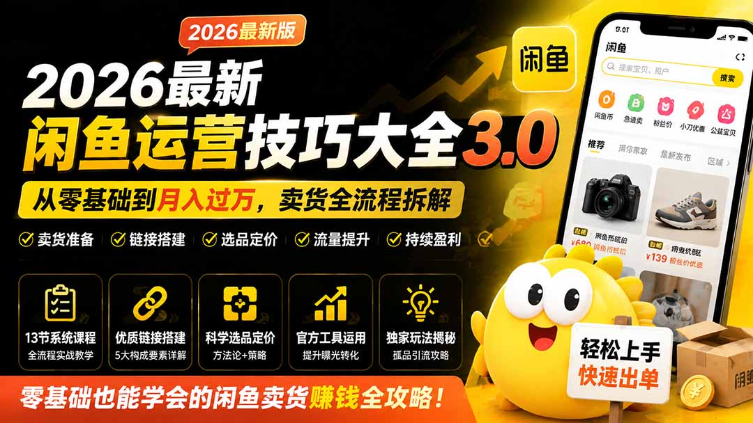 2026最新闲鱼运营技巧大全3.0;从零基础到月入过万,卖货准备、链接搭建到选品定价全拆解-龙大资源