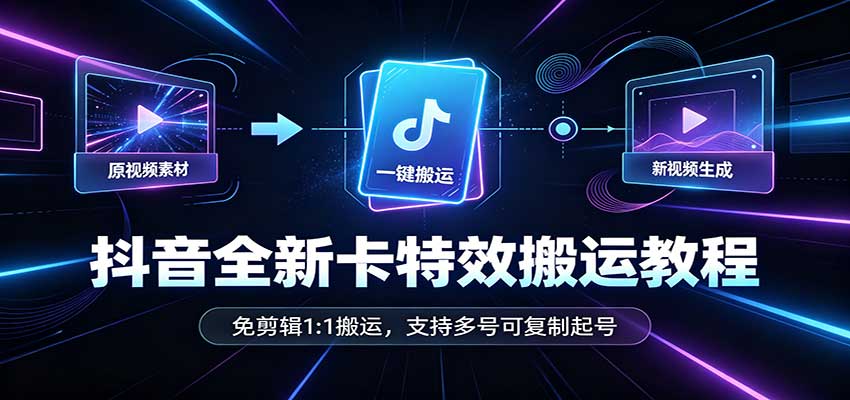 抖音全新卡特效搬运教程：免剪辑1:1搬运，支持多号可复制起号-龙大资源