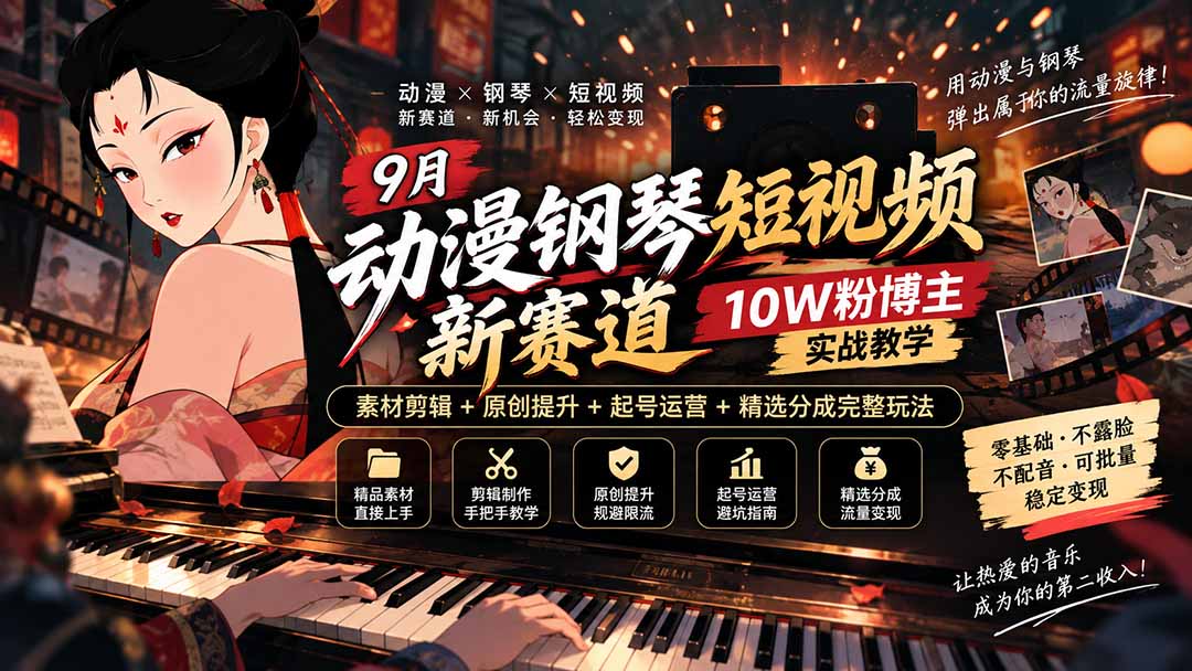 9月动漫钢琴短视频新赛道|10W粉博主实战教学,素材剪辑+原创提升+起号运营+精选分成完整玩法-龙大资源