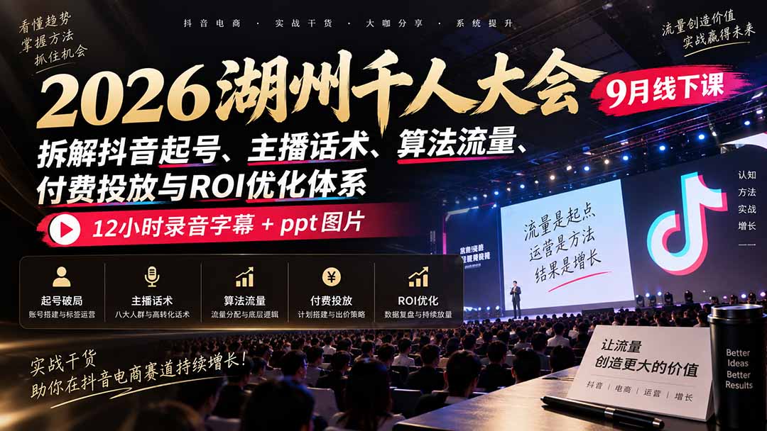2026湖州千人大会9月线下课:拆解抖音起号、主播话术、算法流量、付费投放与ROI优化体系,12小时录音字幕+ppt图片-龙大资源