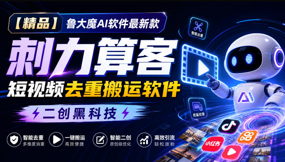 【精品】鲁大魔AI软件最新款刺力算客短视频去重搬运软件二创黑科技-龙大资源